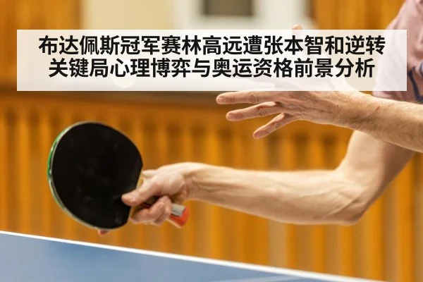 布达佩斯冠军赛林高远遭张本智和逆转 关键局心理博弈与奥运资格前景分析