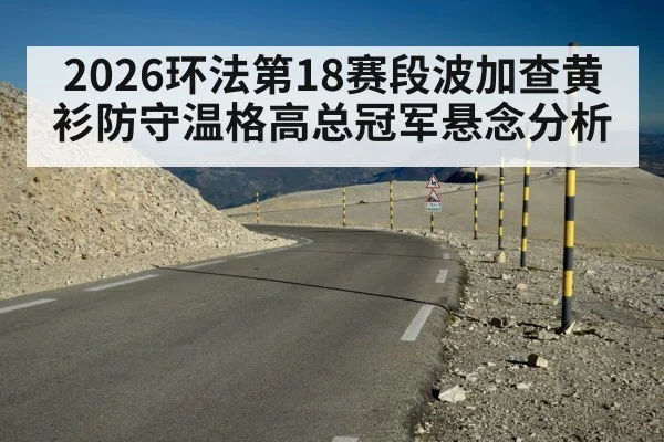 2026环法第18赛段波加查黄衫防守温格高总冠军悬念分析