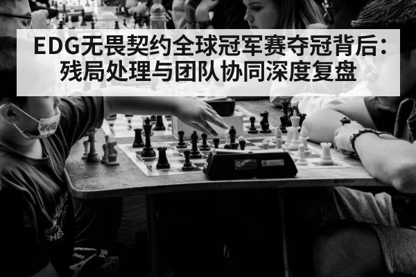 EDG无畏契约全球冠军赛夺冠背后：残局处理与团队协同深度复盘