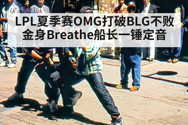 LPL夏季赛OMG打破BLG不败金身Breathe船长一锤定音