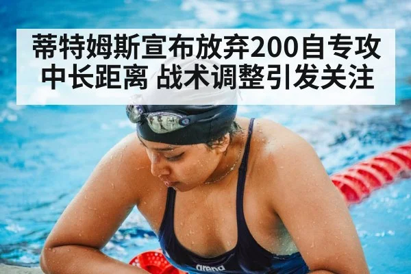 蒂特姆斯宣布放弃200自专攻中长距离 战术调整引发关注