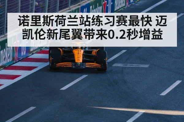 诺里斯荷兰站练习赛最快 迈凯伦新尾翼带来0.2秒增益
